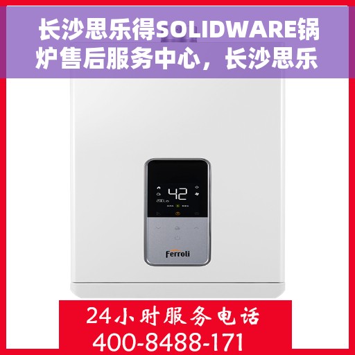 长沙思乐得SOLIDWARE锅炉售后服务中心，长沙思乐得SOLIDWARE锅炉售后服务中心，专业维修，贴心服务