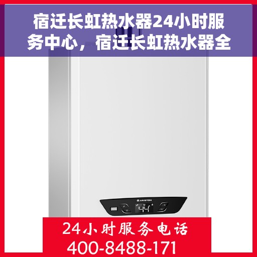 宿迁长虹热水器24小时服务中心，宿迁长虹热水器全天候维修服务中心
