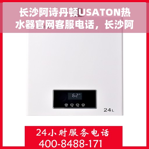 长沙阿诗丹顿USATON热水器官网客服电话，长沙阿诗丹顿USATON热水器官网客服热线及售后服务电话