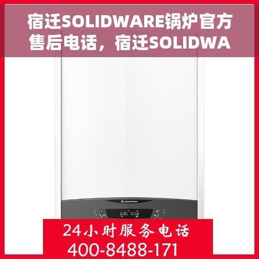 宿迁SOLIDWARE锅炉官方售后电话，宿迁SOLIDWARE锅炉官方售后专线公布