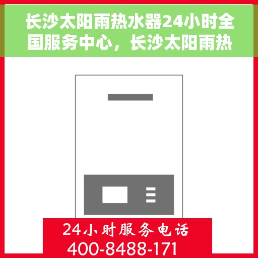 长沙太阳雨热水器24小时全国服务中心，长沙太阳雨热水器全天候全国服务热线，专业维修安装一站式解决！