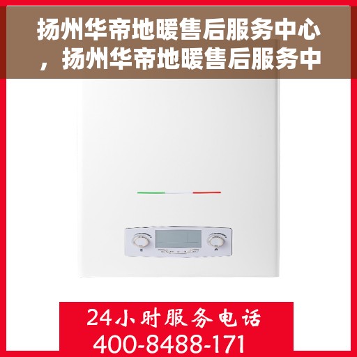 扬州华帝地暖售后服务中心，扬州华帝地暖售后服务中心，专业维修，温暖您的生活