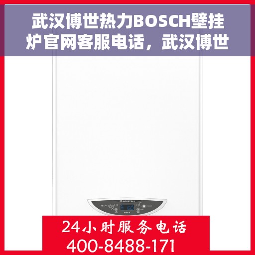 武汉博世热力BOSCH壁挂炉官网客服电话，武汉博世热力BOSCH壁挂炉官方客服热线及官网服务指南