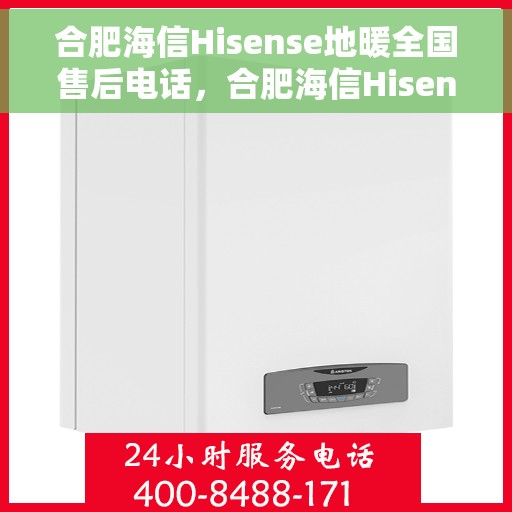 合肥海信Hisense地暖全国售后电话，合肥海信Hisense地暖售后服务热线及全国售后电话汇总