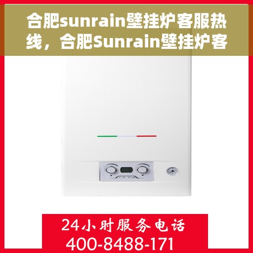 合肥sunrain壁挂炉客服热线，合肥Sunrain壁挂炉客服热线，专业解答，温暖您的生活