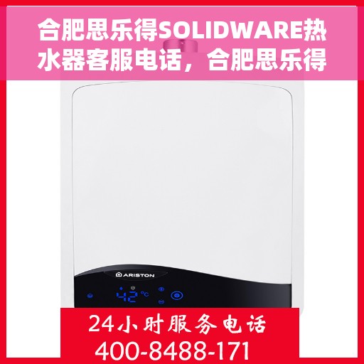 合肥思乐得SOLIDWARE热水器客服电话，合肥思乐得SOLIDWARE热水器客服热线及售后服务指南