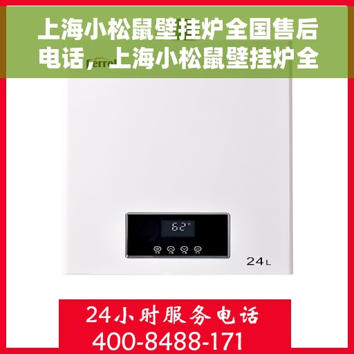 上海小松鼠壁挂炉全国售后电话，上海小松鼠壁挂炉全国售后热线电话及维修服务指南