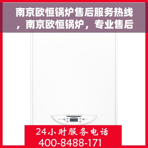 南京欧恒锅炉售后服务热线，南京欧恒锅炉，专业售后服务热线，解决您的锅炉问题