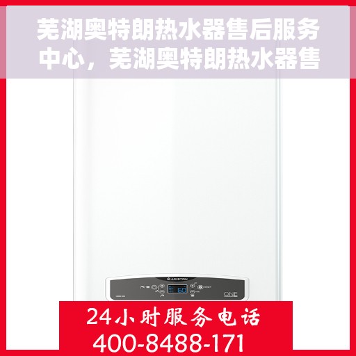 芜湖奥特朗热水器售后服务中心，芜湖奥特朗热水器售后服务中心，专业维修与贴心服务