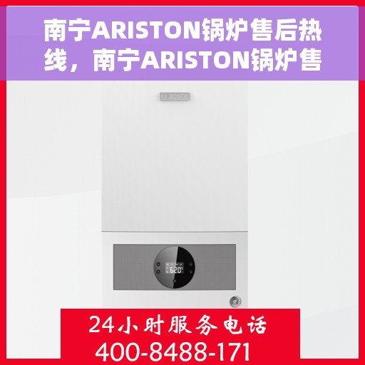 南宁ARISTON锅炉售后热线，南宁ARISTON锅炉售后服务热线，专业解决您的锅炉问题