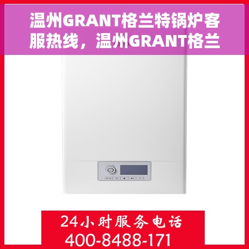 温州GRANT格兰特锅炉客服热线，温州GRANT格兰特锅炉专业客服热线，为您提供全方位技术支持与售后服务
