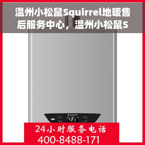温州小松鼠Squirrel地暖售后服务中心，温州小松鼠Squirrel地暖售后服务中心，专业维修与优质服务并行