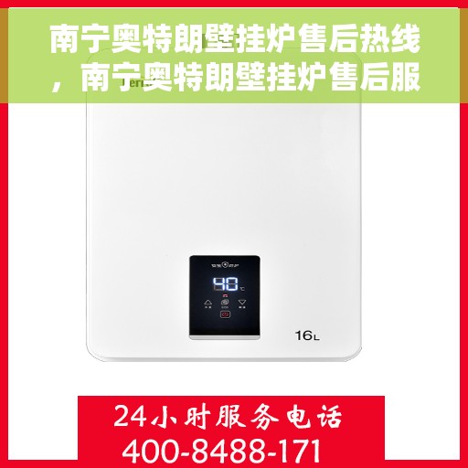 南宁奥特朗壁挂炉售后热线，南宁奥特朗壁挂炉售后服务热线，专业解决您的壁挂炉问题