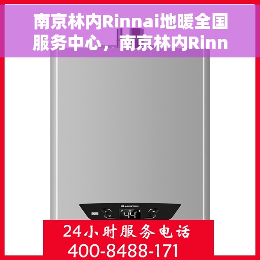 南京林内Rinnai地暖全国服务中心，南京林内Rinnai地暖全国服务中心，专业温暖您的生活