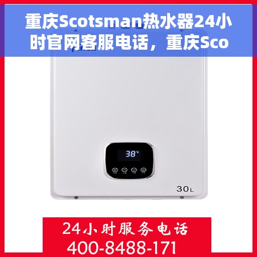 重庆Scotsman热水器24小时官网客服电话，重庆Scotsman热水器全天候官方客服热线及官网服务支持