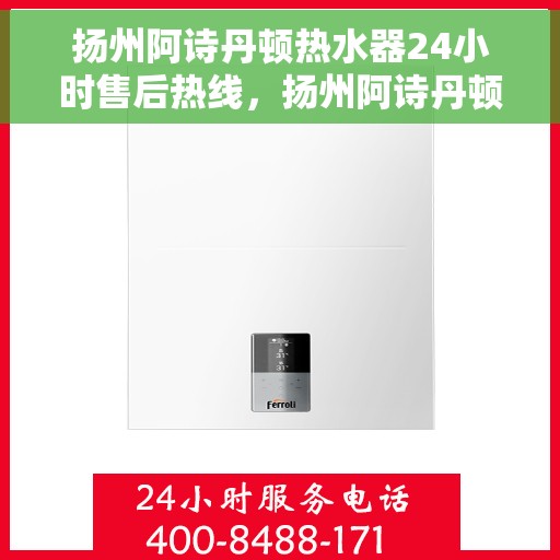 扬州阿诗丹顿热水器24小时售后热线，扬州阿诗丹顿热水器全天候售后热线服务保障