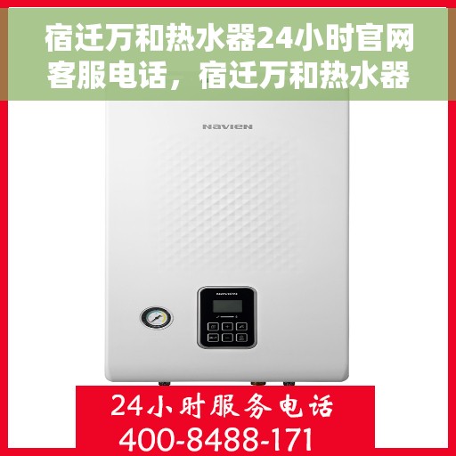 宿迁万和热水器24小时官网客服电话，宿迁万和热水器全天候官方客服热线，快速响应您的需求