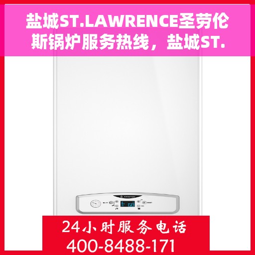 盐城ST.LAWRENCE圣劳伦斯锅炉服务热线，盐城ST.LAWRENCE圣劳伦斯锅炉服务热线，专业团队为您提供全方位支持与解决方案