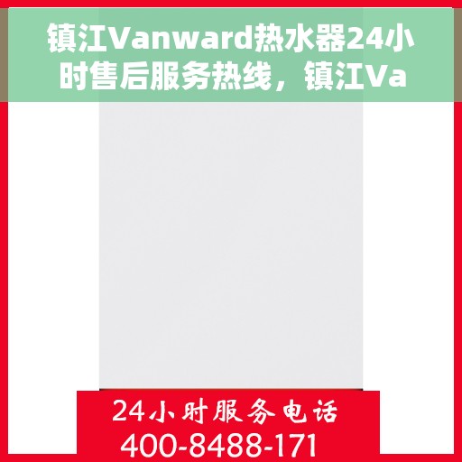 镇江Vanward热水器24小时售后服务热线，镇江Vanward热水器全天候售后服务热线在线支持