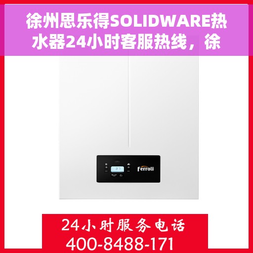 徐州思乐得SOLIDWARE热水器24小时客服热线，徐州思乐得SOLIDWARE热水器全天候客服热线，专业解答，温暖您的每一刻