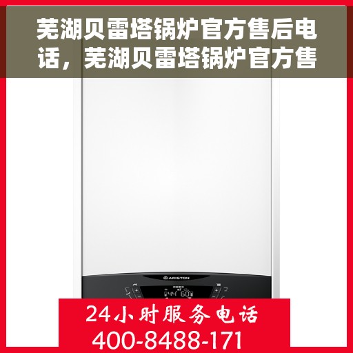 芜湖贝雷塔锅炉官方售后电话，芜湖贝雷塔锅炉官方售后热线服务电话公布
