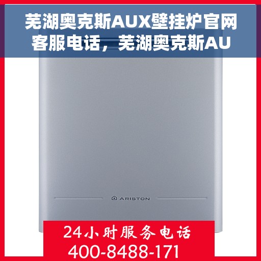 芜湖奥克斯AUX壁挂炉官网客服电话，芜湖奥克斯AUX壁挂炉官方客服热线及售后支持服务电话