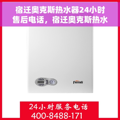 宿迁奥克斯热水器24小时售后电话，宿迁奥克斯热水器全天候售后电话服务保障