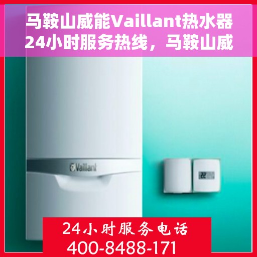 马鞍山威能Vaillant热水器24小时服务热线，马鞍山威能热水器全天候服务热线，专业解决您的热水需求