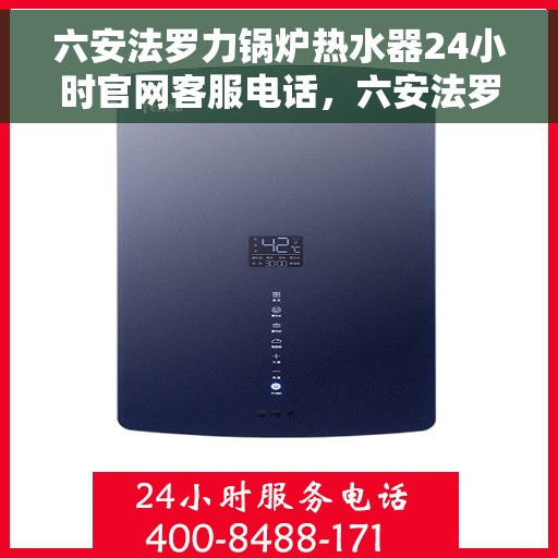 六安法罗力锅炉热水器24小时官网客服电话，六安法罗力锅炉热水器全天候客服热线及官网支持指南