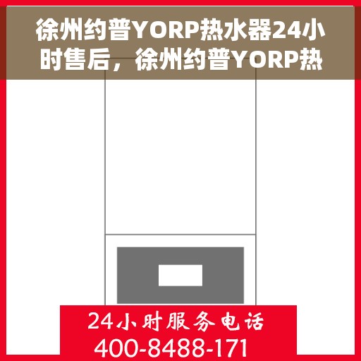徐州约普YORP热水器24小时售后，徐州约普YORP热水器全天候售后服务热线启动，全天候无忧保障