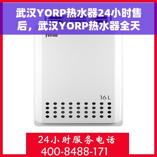 武汉YORP热水器24小时售后，武汉YORP热水器全天候售后服务热线，贴心关怀不打烊