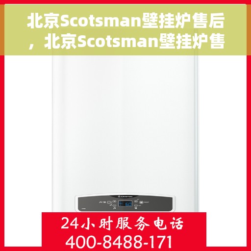 北京Scotsman壁挂炉售后，北京Scotsman壁挂炉售后服务详解