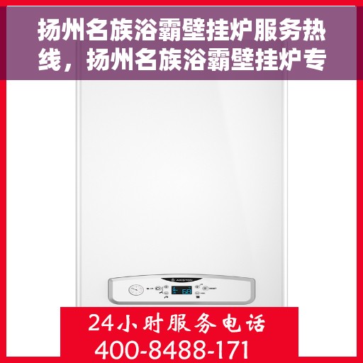 扬州名族浴霸壁挂炉服务热线，扬州名族浴霸壁挂炉专业服务热线，贴心关怀您的居家舒适体验