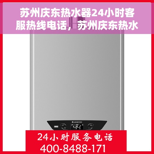 苏州庆东热水器24小时客服热线电话，苏州庆东热水器全天候客服热线电话服务保障