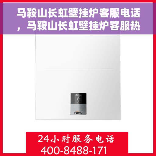 马鞍山长虹壁挂炉客服电话，马鞍山长虹壁挂炉客服热线及售后维修服务指南
