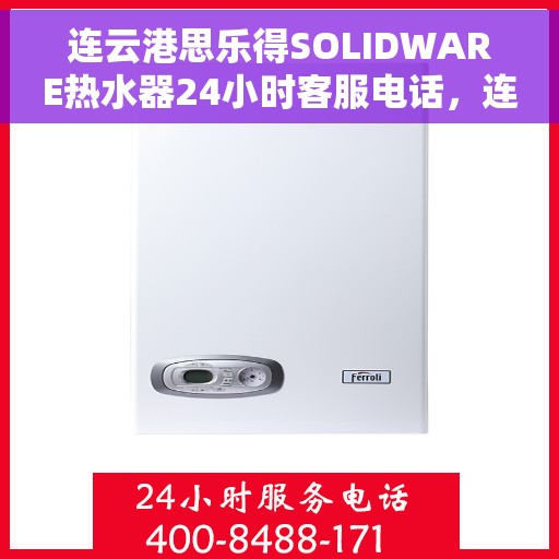 连云港思乐得SOLIDWARE热水器24小时客服电话，连云港思乐得SOLIDWARE热水器全天候客服热线服务支持