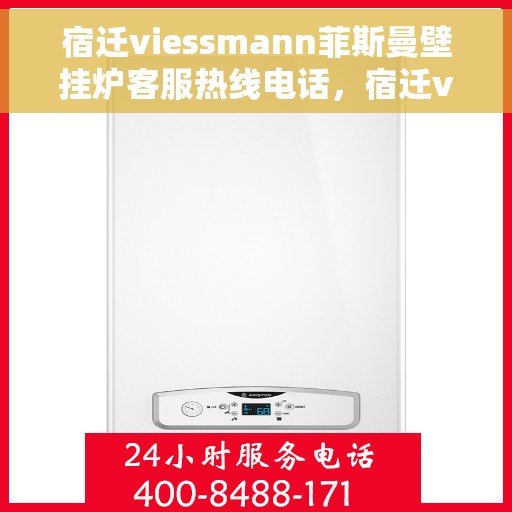 宿迁viessmann菲斯曼壁挂炉客服热线电话，宿迁viessmann菲斯曼壁挂炉客服热线全攻略，专业解答，贴心服务一网打尽