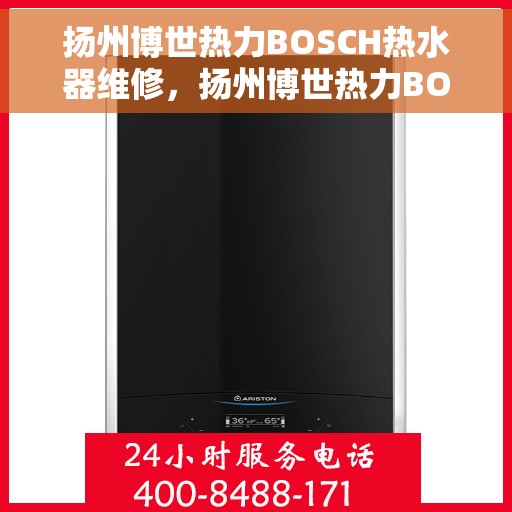 扬州博世热力BOSCH热水器维修，扬州博世热力BOSCH热水器维修指南，专业解决热水器故障秘籍