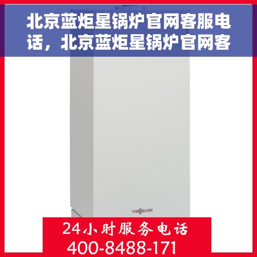 北京蓝炬星锅炉官网客服电话，北京蓝炬星锅炉官网客服热线，专业团队为您解答锅炉相关问题