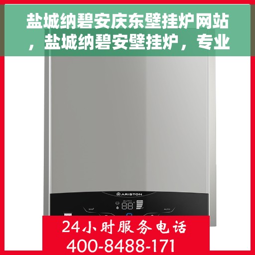盐城纳碧安庆东壁挂炉网站，盐城纳碧安壁挂炉，专业品质，温暖生活的选择