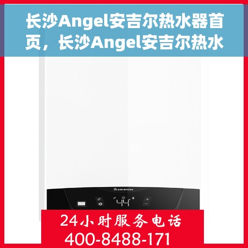 长沙Angel安吉尔热水器首页，长沙Angel安吉尔热水器官方首页揭秘