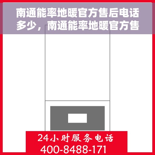 南通能率地暖官方售后电话多少，南通能率地暖官方售后电话查询指南
