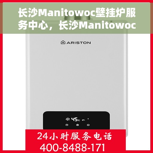 长沙Manitowoc壁挂炉服务中心,长沙Manitowoc壁挂炉专业服务中心 长沙Manitowoc壁挂炉服务中心,长沙Manitowoc壁挂炉专业服务中心
