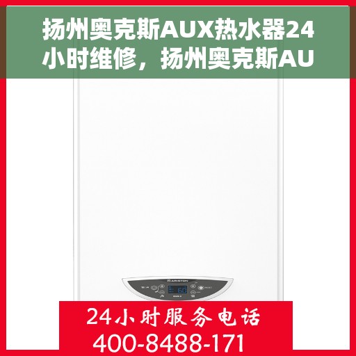扬州奥克斯AUX热水器24小时维修，扬州奥克斯AUX热水器全天候专业维修服务