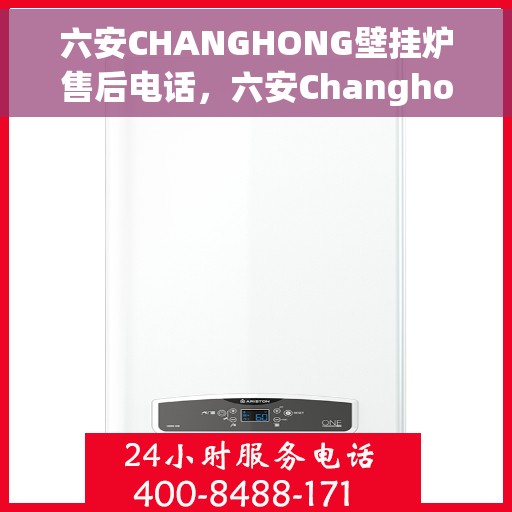 六安CHANGHONG壁挂炉售后电话，六安Changhong壁挂炉售后服务热线及电话全攻略