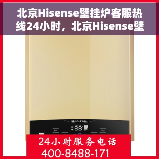 北京Hisense壁挂炉客服热线24小时，北京Hisense壁挂炉全天候客服热线，贴心服务随时在线