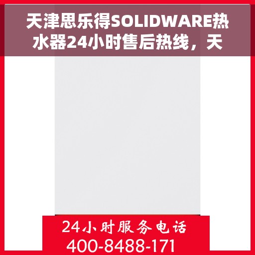 天津思乐得SOLIDWARE热水器24小时售后热线，天津思乐得SOLIDWARE热水器全天候售后热线支持服务