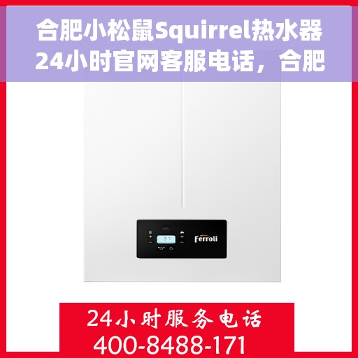 合肥小松鼠Squirrel热水器24小时官网客服电话，合肥小松鼠Squirrel热水器全天候官方客服热线及官网支持电话