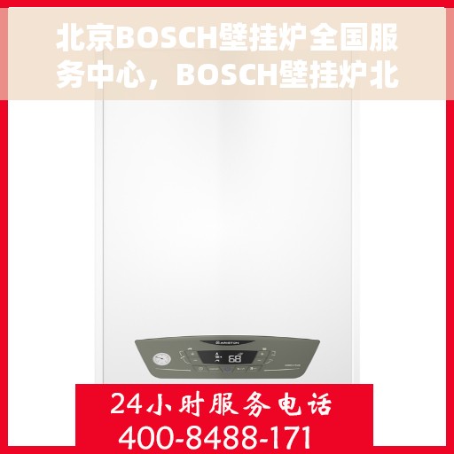北京BOSCH壁挂炉全国服务中心，BOSCH壁挂炉北京全国服务中心，专业维修与一站式服务体验