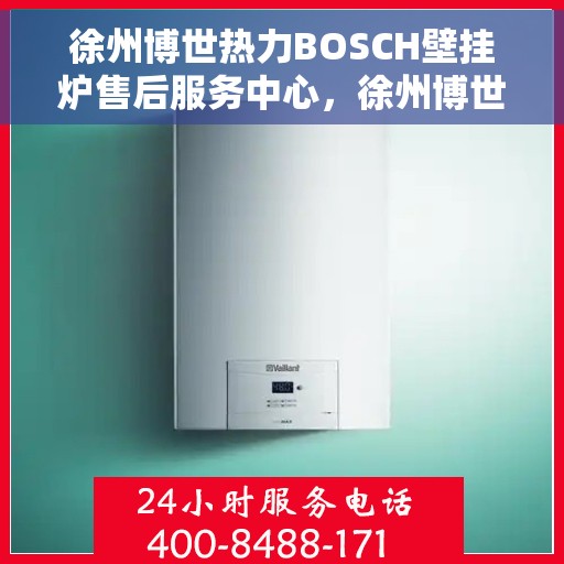 徐州博世热力BOSCH壁挂炉售后服务中心，徐州博世热力壁挂炉BOSCH售后服务中心，专业维修与保养一站式服务
